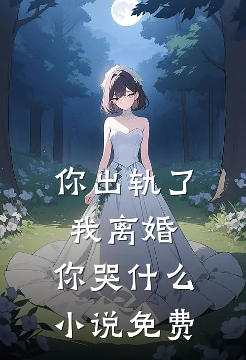 你出轨了，我离婚，你哭什么小说免费