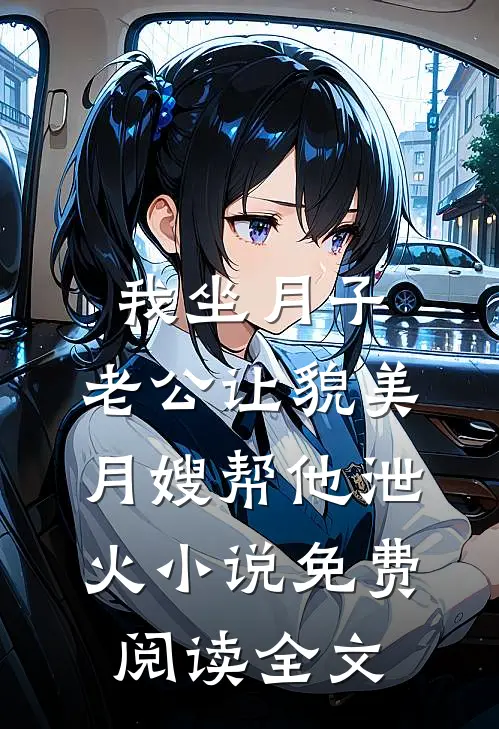 我坐月子，老公让貌美月嫂帮他泄火小说免费阅读全文