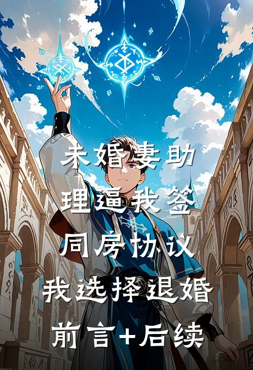 未婚妻助理逼我签同房协议，我选择退婚前言+后续