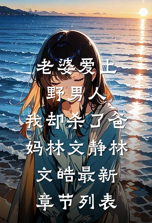 老婆爱上野男人，我却杀了爸妈林文静林文皓最新章节列表