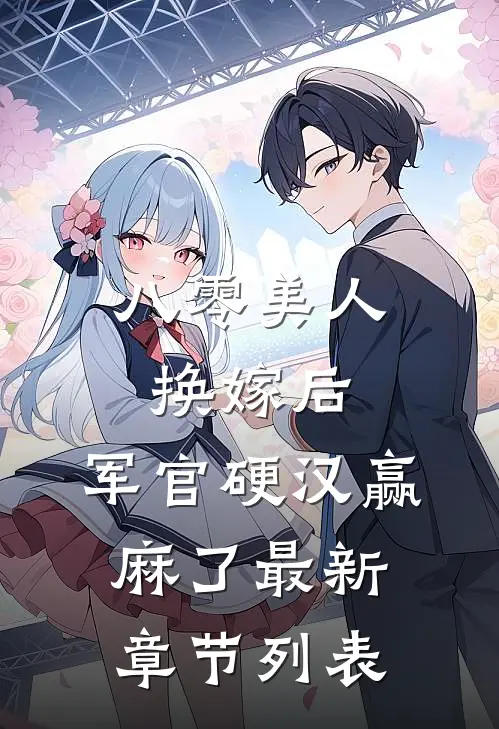 八零美人换嫁后，军官硬汉赢麻了最新章节列表