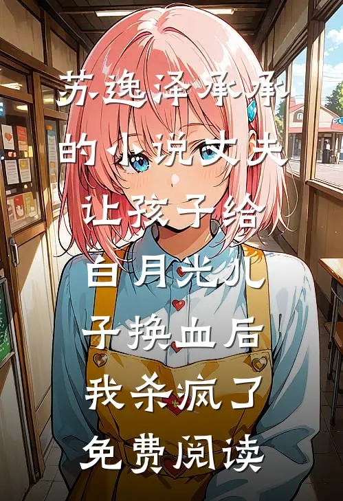 苏逸泽承承的小说丈夫让孩子给白月光儿子换血后，我杀疯了免费阅读