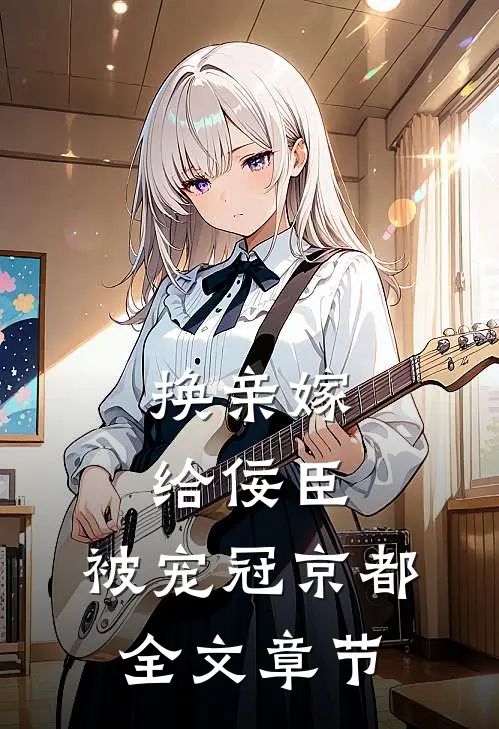 换亲嫁给佞臣，被宠冠京都全文章节