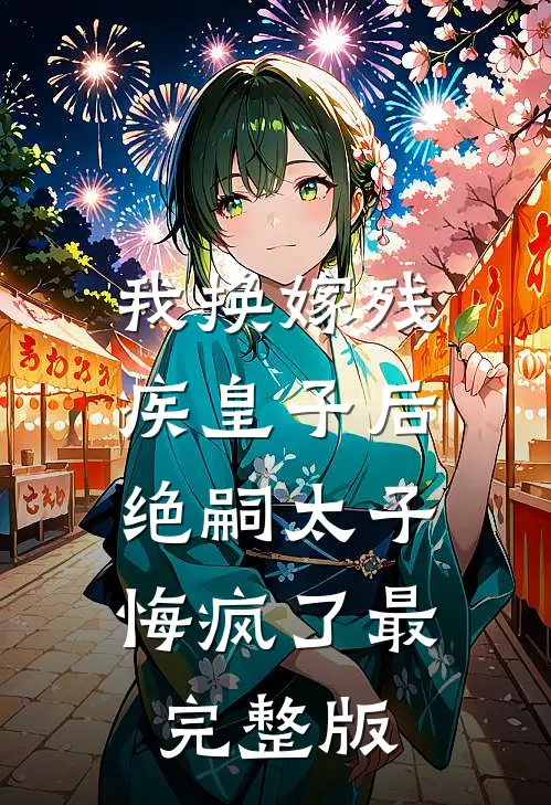 我换嫁残疾皇子后，绝嗣太子悔疯了最完整版