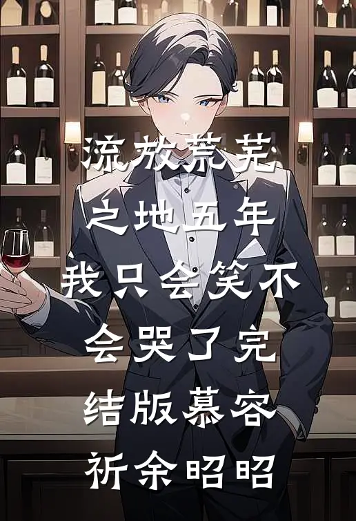 流放荒芜之地五年，我只会笑不会哭了完结版慕容祈余昭昭