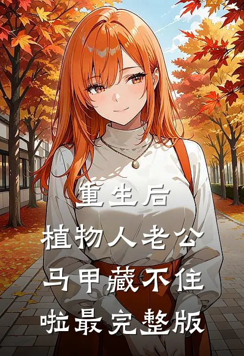 重生后，植物人老公马甲藏不住啦最完整版