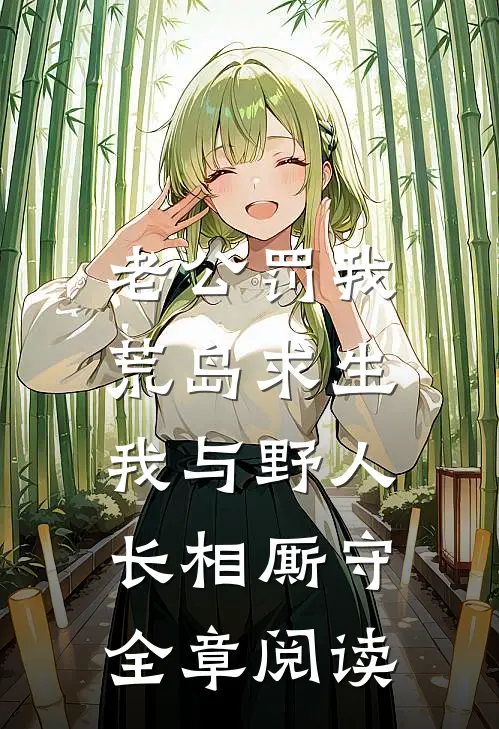 老公罚我荒岛求生，我与野人长相厮守全章阅读