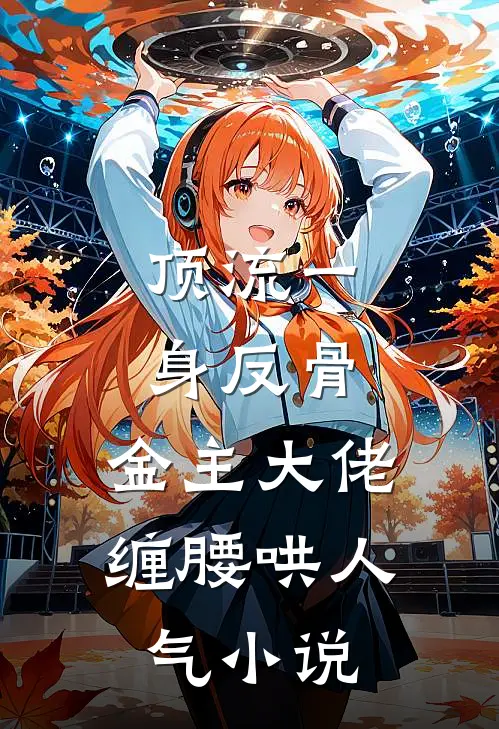 顶流一身反骨，金主大佬缠腰哄人气小说