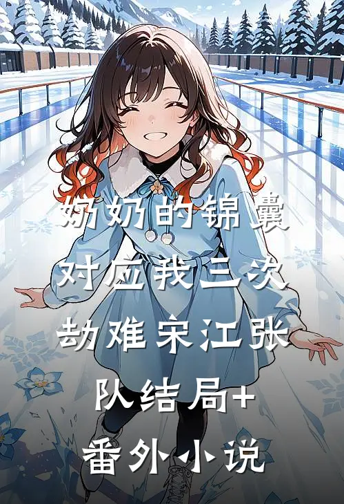 奶奶的锦囊，对应我三次劫难宋江张队结局+番外小说