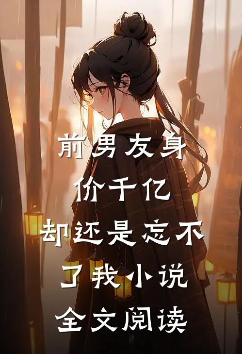 前男友身价千亿，却还是忘不了我小说全文阅读