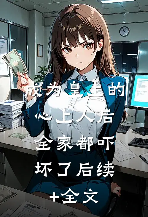 成为皇上的心上人后，全家都吓坏了后续+全文