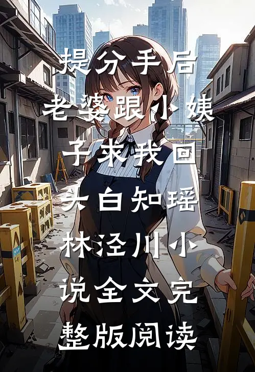 《提分手后，老婆跟小姨子求我回头》白知瑶林泾川小说全文完整版阅读