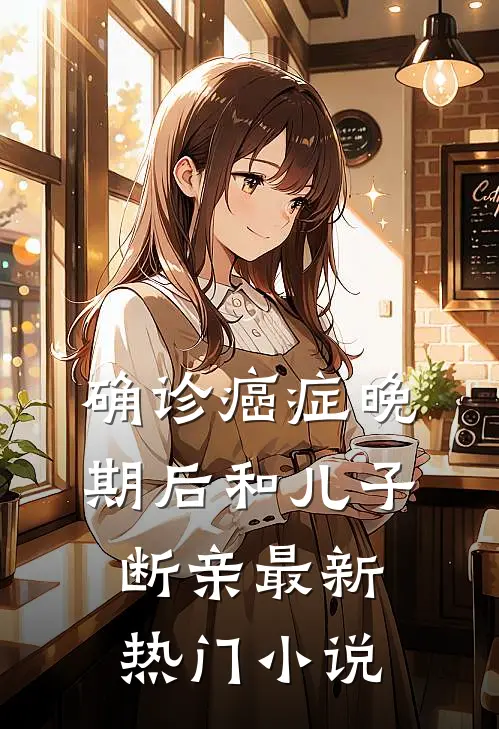 确诊癌症晚期后和儿子断亲最新热门小说
