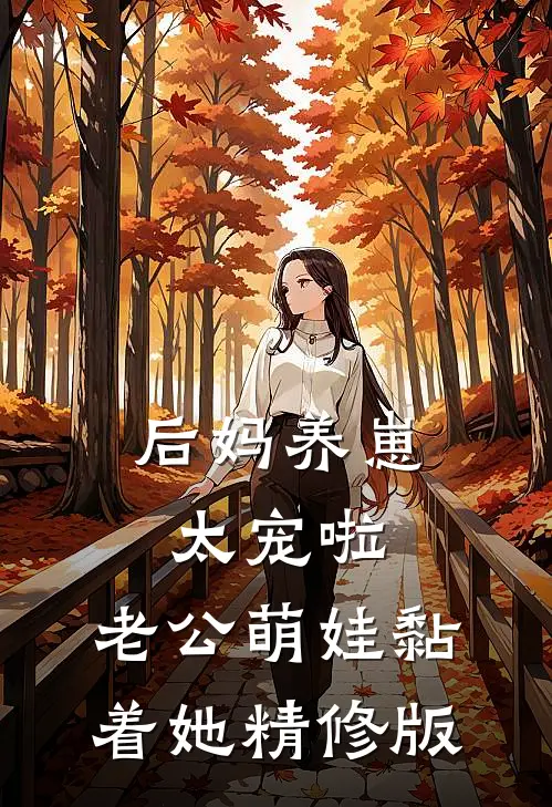 后妈养崽：太宠啦，老公萌娃黏着她精修版