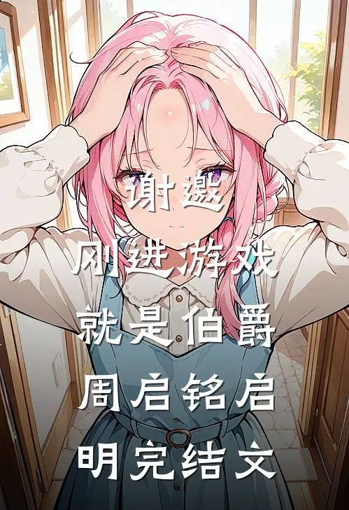 谢邀，刚进游戏就是伯爵周启铭启明完结文