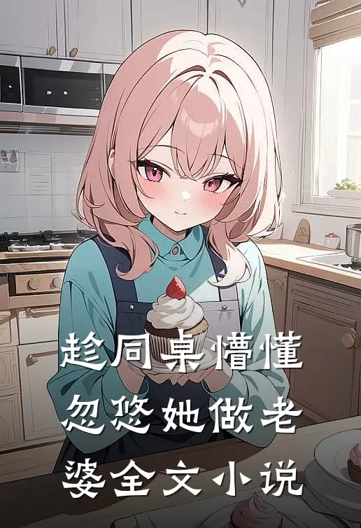 趁同桌懵懂，忽悠她做老婆全文小说