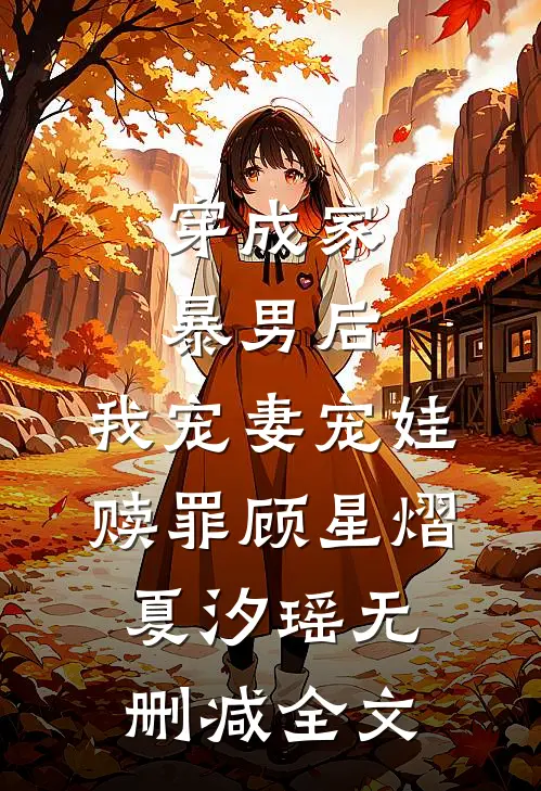 穿成家暴男后，我宠妻宠娃赎罪顾星熠夏汐瑶无删减全文