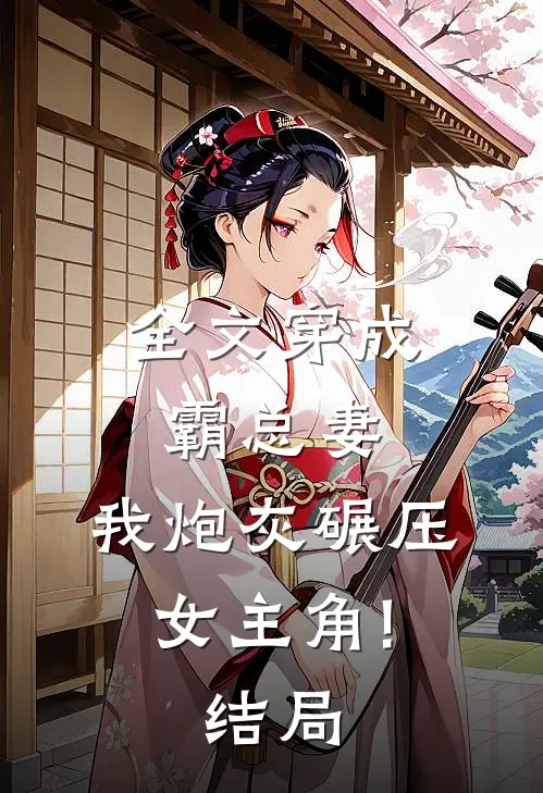 全文穿成霸总妻,我炮灰碾压女主角!结局