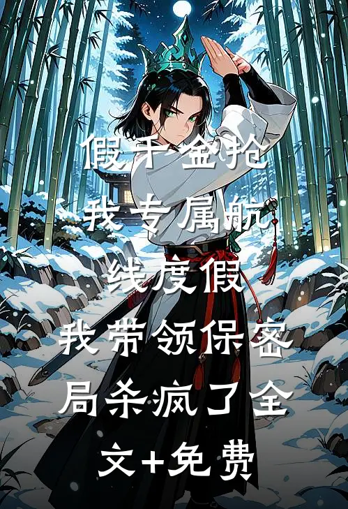 假千金抢我专属航线度假，我带领保密局杀疯了全文+免费
