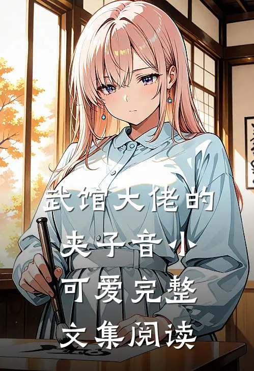 武馆大佬的夹子音小可爱完整文集阅读