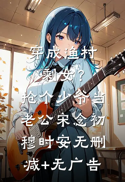 穿成渔村剩女？抢个少爷当老公宋念初穆时安无删减+无广告
