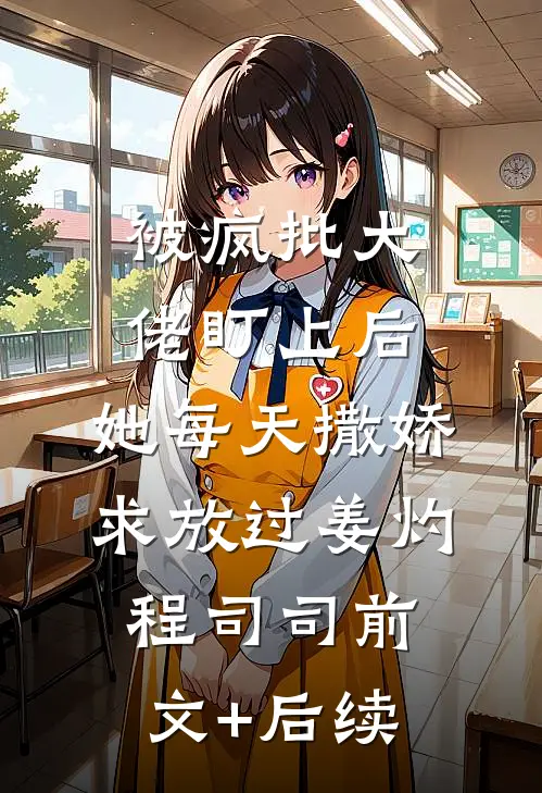 被疯批大佬盯上后，她每天撒娇求放过姜灼程司司前文+后续