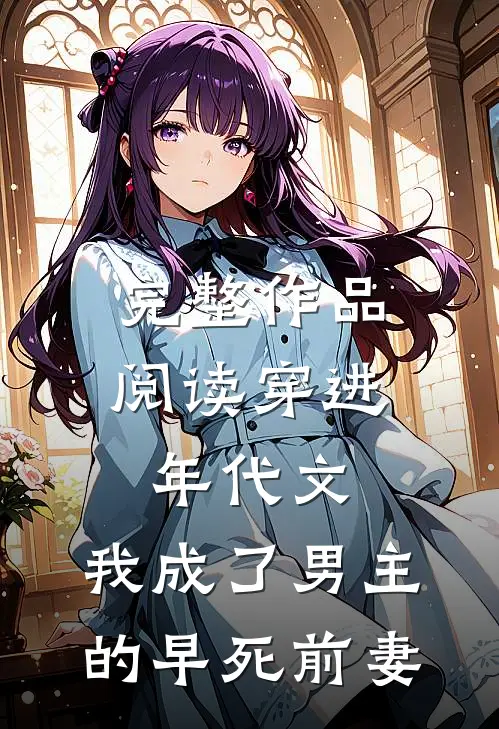 完整作品阅读穿进年代文，我成了男主的早死前妻