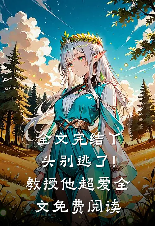 全文完结丫头别逃了!教授他超爱全文免费阅读