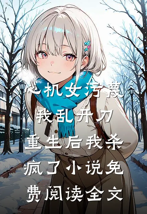 心机女污蔑我乱开刀，重生后我杀疯了小说免费阅读全文