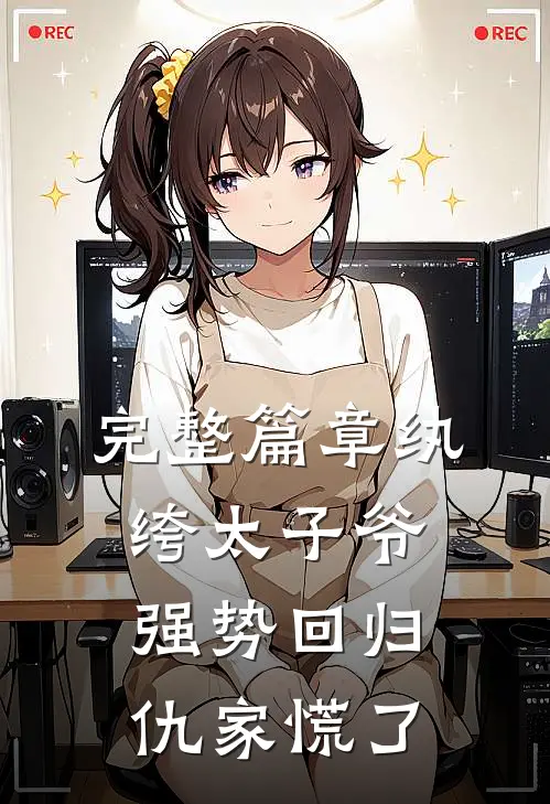 完整篇章纨绔太子爷强势回归，仇家慌了