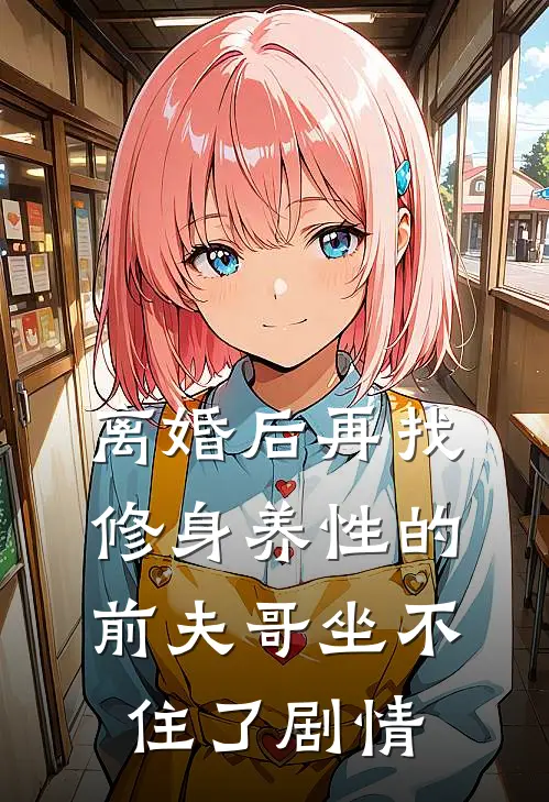 离婚后再找，修身养性的前夫哥坐不住了剧情
