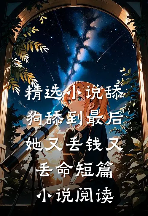 精选小说舔狗舔到最后，她又丢钱又丢命短篇小说阅读