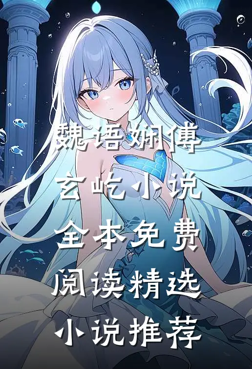 魏语娴傅玄屹小说全本免费阅读精选小说推荐
