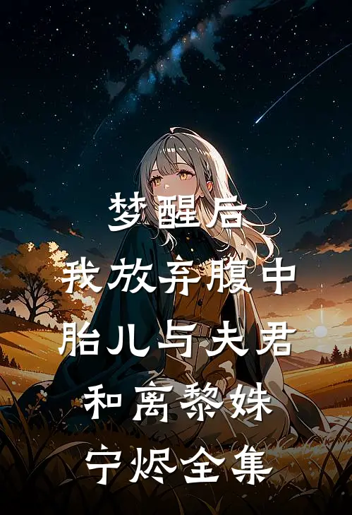 梦醒后，我放弃腹中胎儿与夫君和离黎姝宁烬 全集