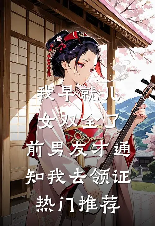 我早就儿女双全了，前男友才通知我去领证热门推荐