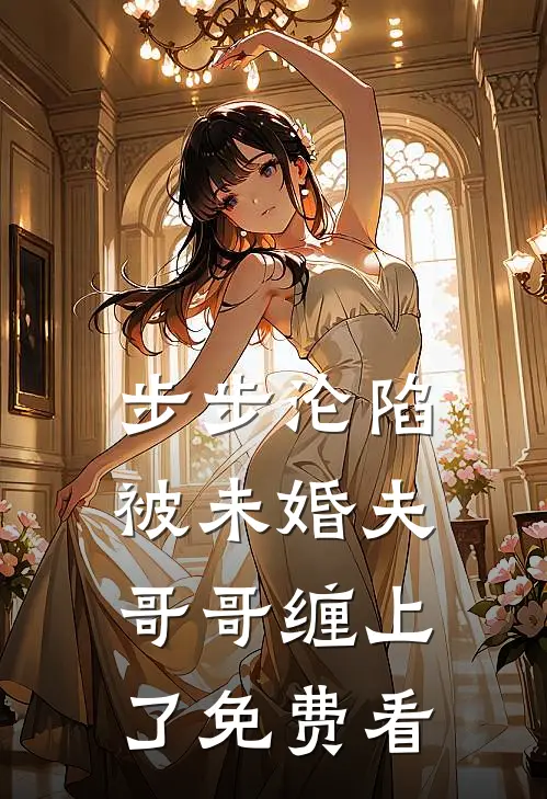 步步沦陷，被未婚夫哥哥缠上了免费看