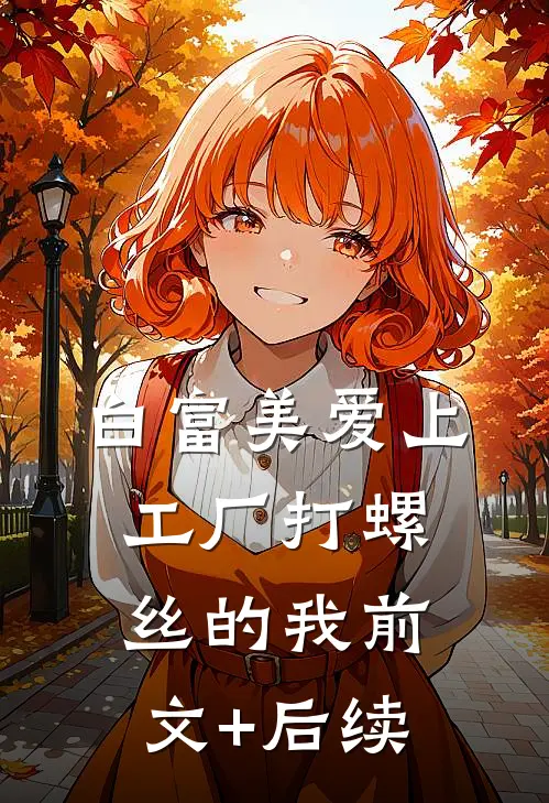 白富美爱上工厂打螺丝的我前文+后续