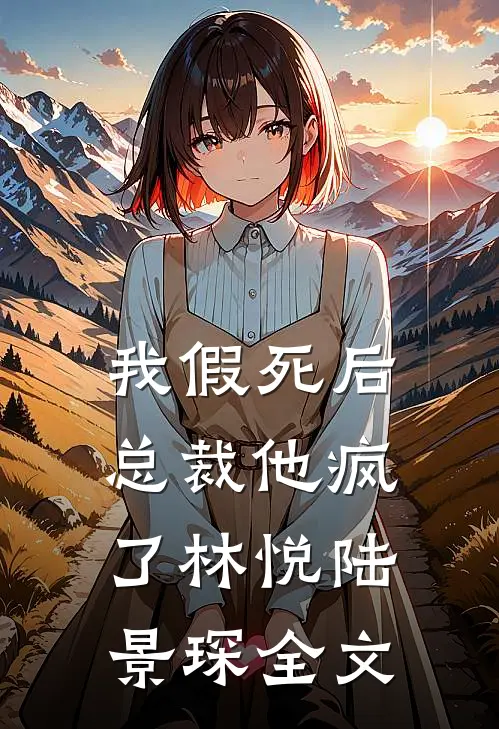 我假死后，总裁他疯了林悦陆景琛全文