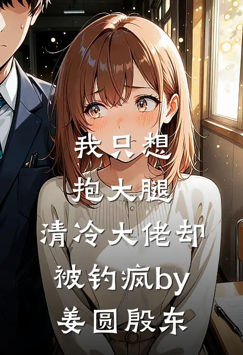 我只想抱大腿，清冷大佬却被钓疯by姜圆殷东