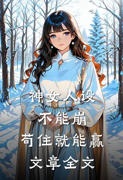 神女人设不能崩，苟住就能赢文章全文