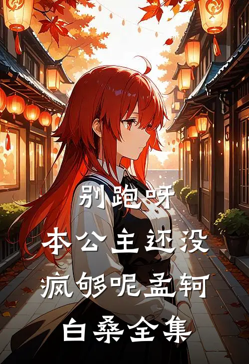 别跑呀，本公主还没疯够呢孟轲白桑全集