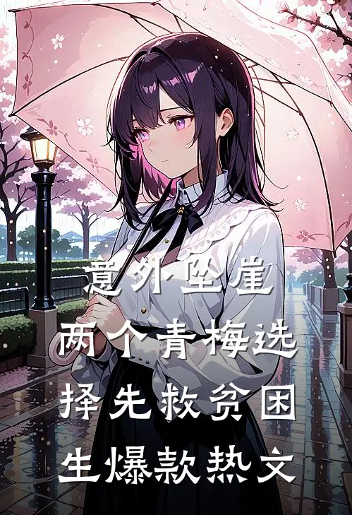 意外坠崖，两个青梅选择先救贫困生爆款热文