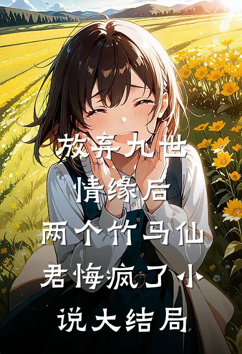 放弃九世情缘后，两个竹马仙君悔疯了小说大结局