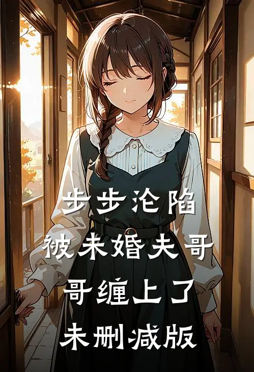 步步沦陷，被未婚夫哥哥缠上了未删减版