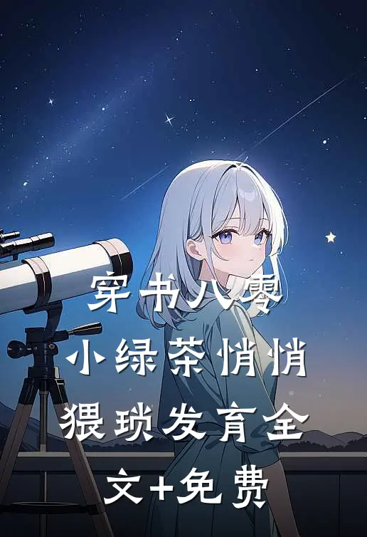 穿书八零，小绿茶悄悄猥琐发育全文+免费