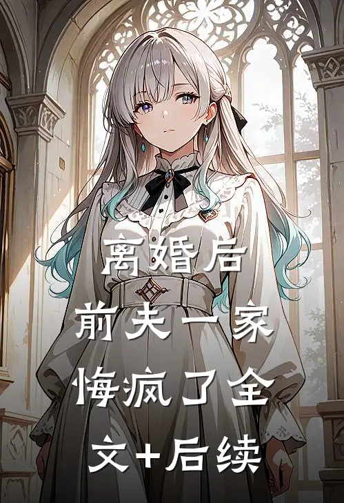 离婚后，前夫一家悔疯了全文+后续