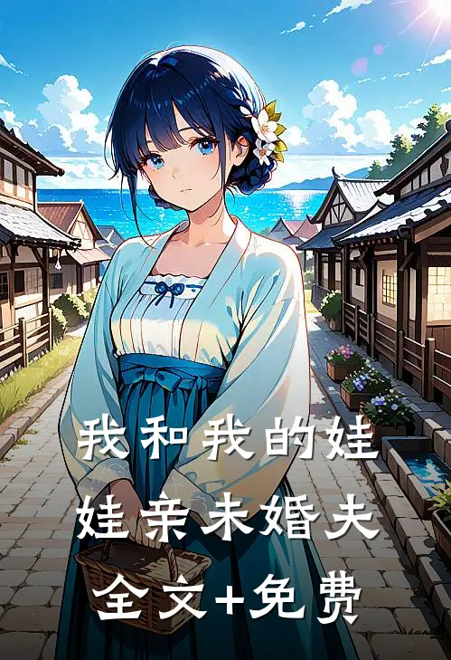 我和我的娃娃亲未婚夫全文+免费