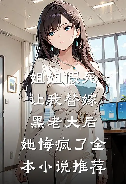 姐姐假死让我替嫁黑老大后，她悔疯了全本小说推荐