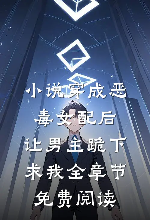 小说穿成恶毒女配后，让男主跪下求我全章节免费阅读