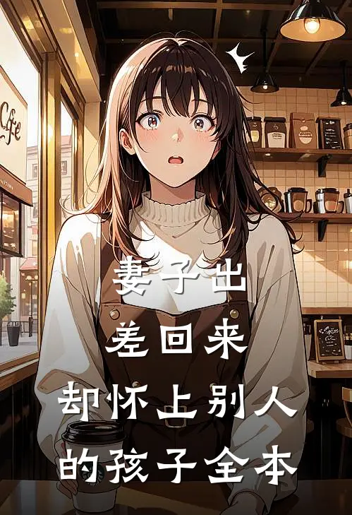 妻子出差回来，却怀上别人的孩子全本
